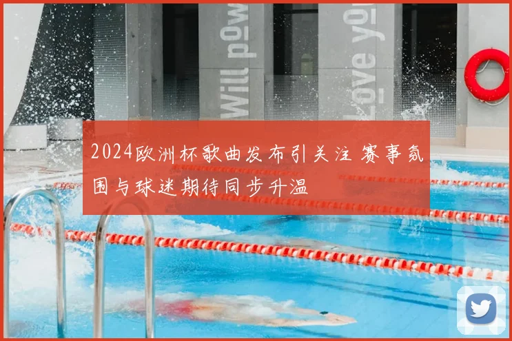 2024欧洲杯歌曲发布引关注 赛事氛围与球迷期待同步升温