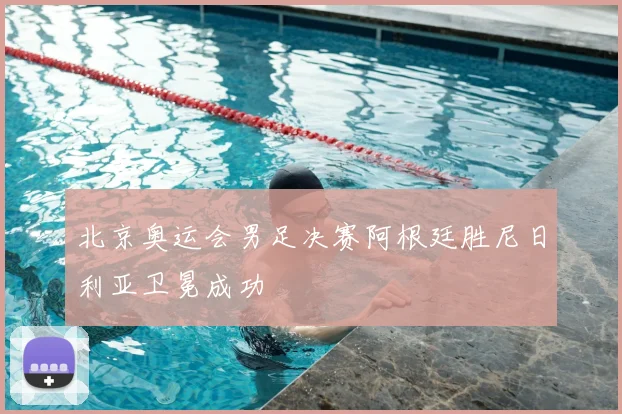 北京奥运会男足决赛阿根廷胜尼日利亚卫冕成功