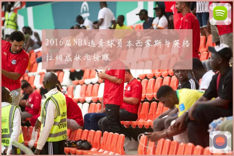 2016届NBA选秀球员本西蒙斯与英格拉姆成状元榜眼