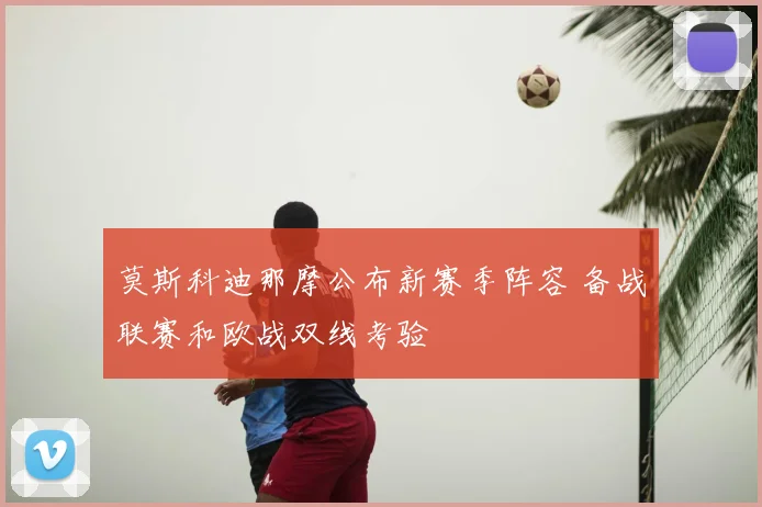 莫斯科迪那摩公布新赛季阵容 备战联赛和欧战双线考验