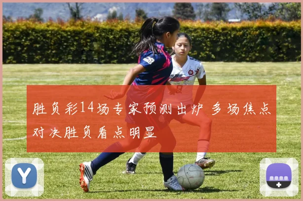 胜负彩14场专家预测出炉 多场焦点对决胜负看点明显