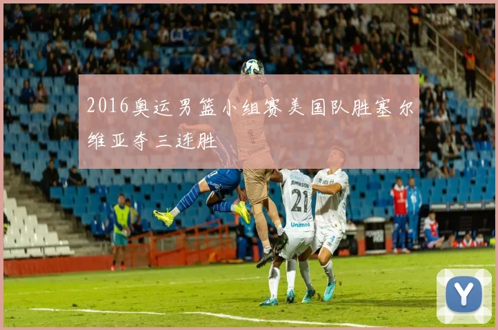 2016奥运男篮小组赛美国队胜塞尔维亚夺三连胜