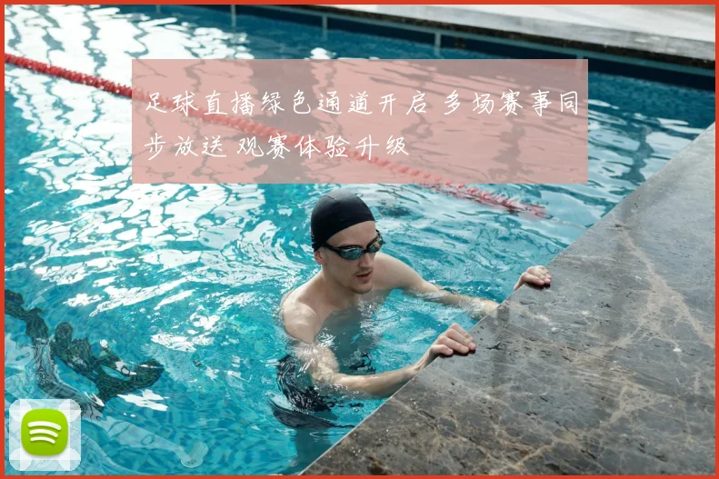 足球直播绿色通道开启 多场赛事同步放送 观赛体验升级