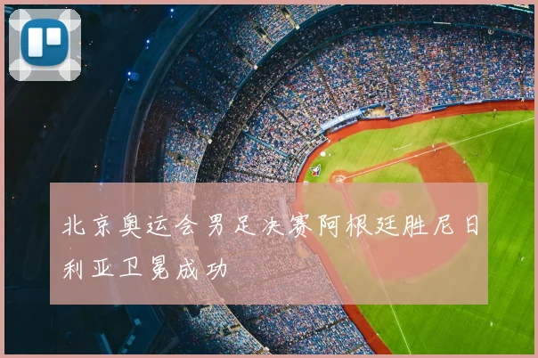 北京奥运会男足决赛阿根廷胜尼日利亚卫冕成功