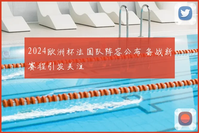 2024欧洲杯法国队阵容公布 备战新赛程引发关注