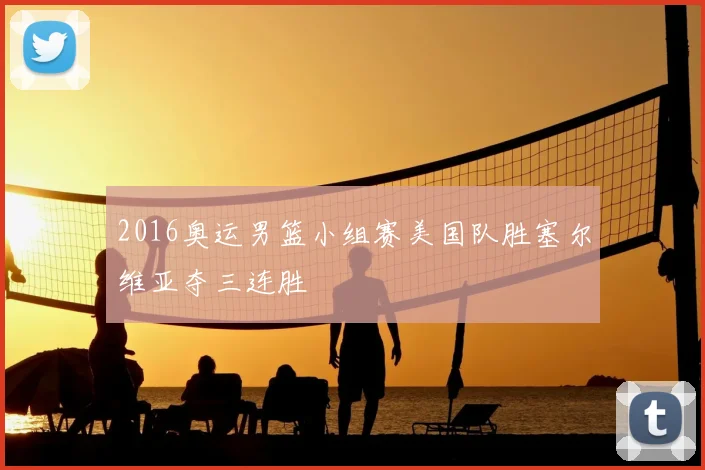 2016奥运男篮小组赛美国队胜塞尔维亚夺三连胜
