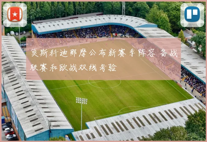 莫斯科迪那摩公布新赛季阵容 备战联赛和欧战双线考验