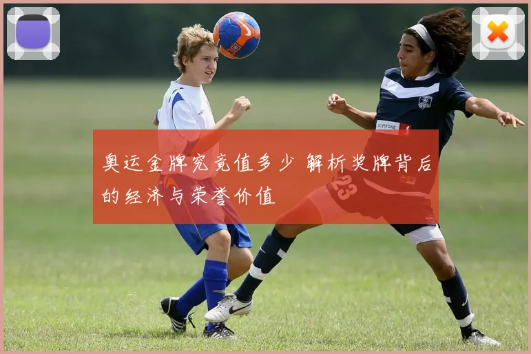 奥运金牌究竟值多少 解析奖牌背后的经济与荣誉价值