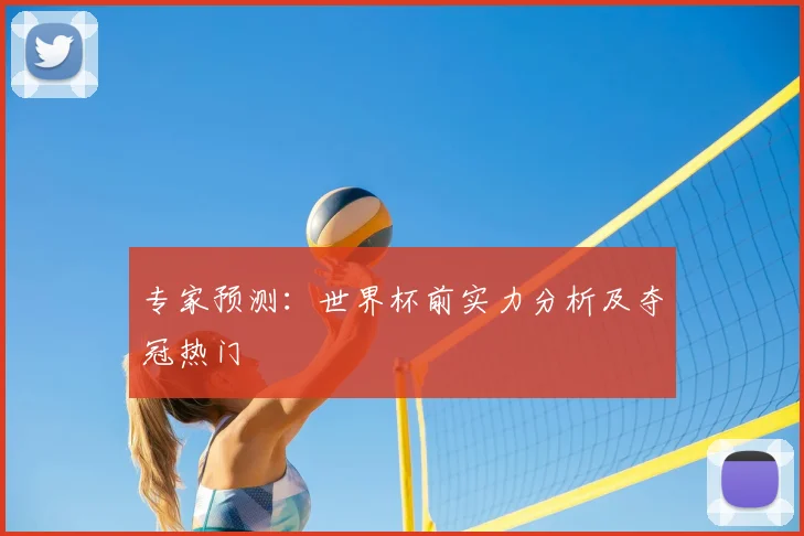 专家预测:世界杯前实力分析及夺冠热门