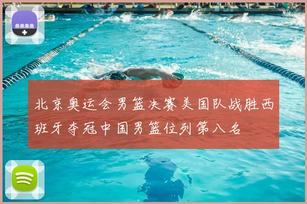 北京奥运会男篮决赛美国队战胜西班牙夺冠中国男篮位列第八名