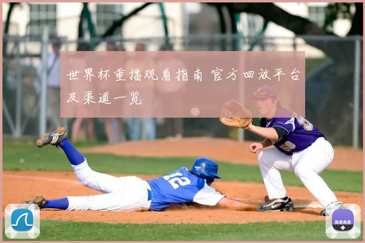 世界杯重播观看指南 官方回放平台及渠道一览