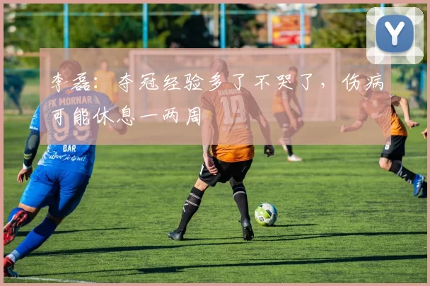 李磊：夺冠经验多了不哭了，伤病可能休息一两周