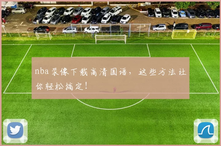 nba录像下载高清国语，这些方法让你轻松搞定！