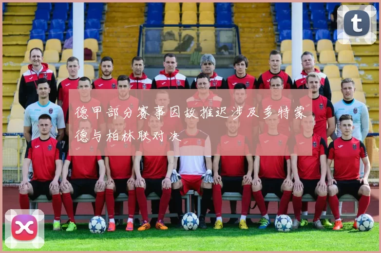 德甲部分赛事因故推迟涉及多特蒙德与柏林联对决