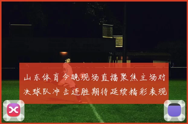 山东体育今晚现场直播聚焦主场对决球队冲击连胜期待延续精彩表现