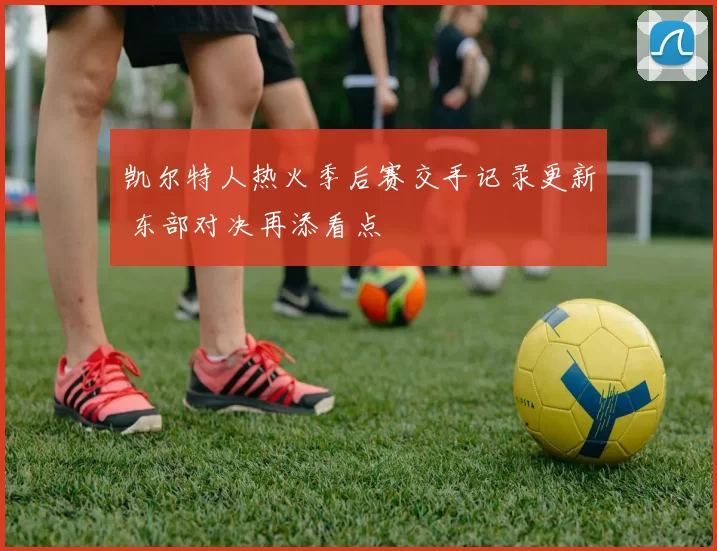 凯尔特人热火季后赛交手记录更新 东部对决再添看点