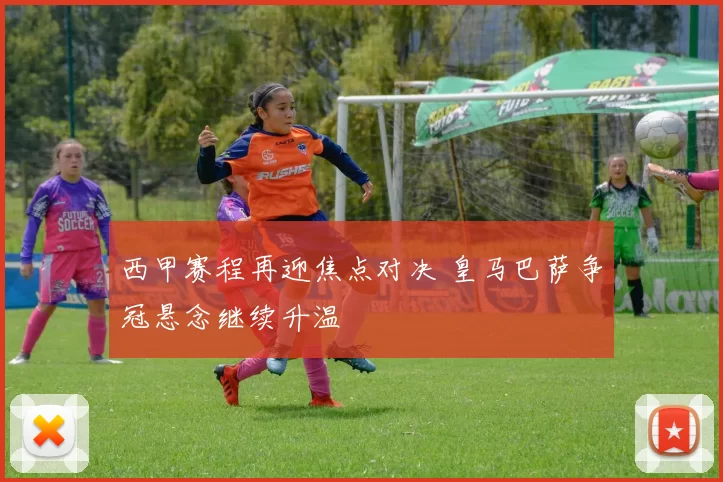 西甲赛程再迎焦点对决 皇马巴萨争冠悬念继续升温