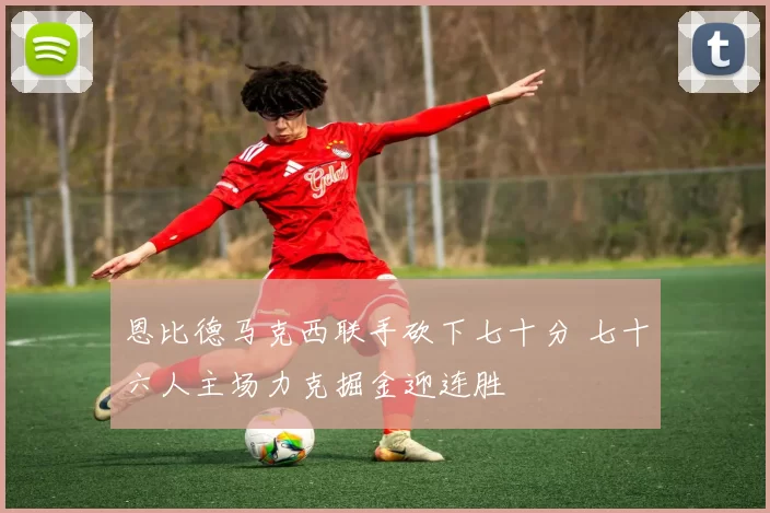 恩比德马克西联手砍下七十分 七十六人主场力克掘金迎连胜