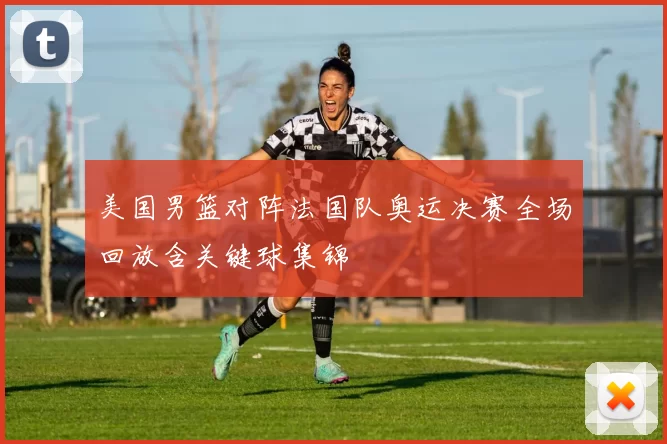 美国男篮对阵法国队奥运决赛全场回放含关键球集锦
