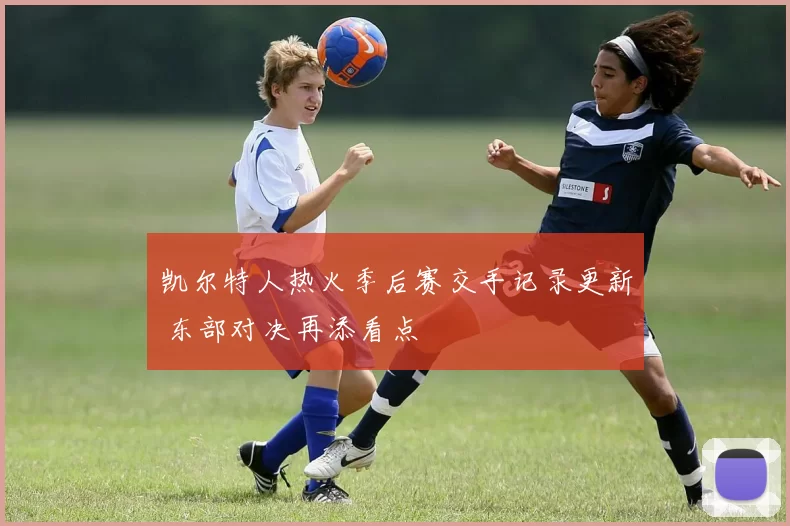 凯尔特人热火季后赛交手记录更新 东部对决再添看点