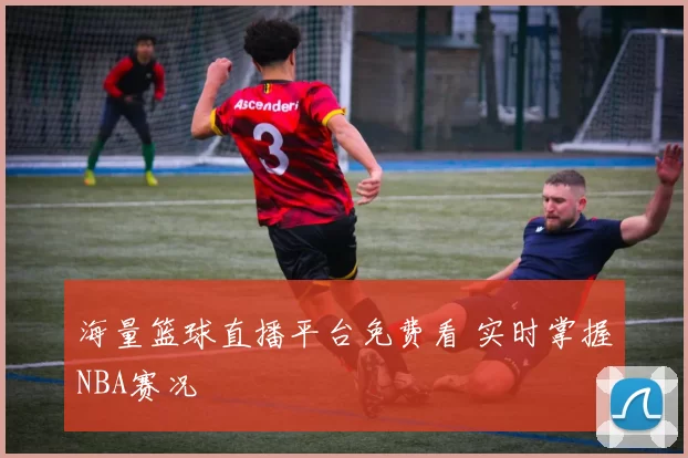 海量篮球直播平台免费看 实时掌握NBA赛况