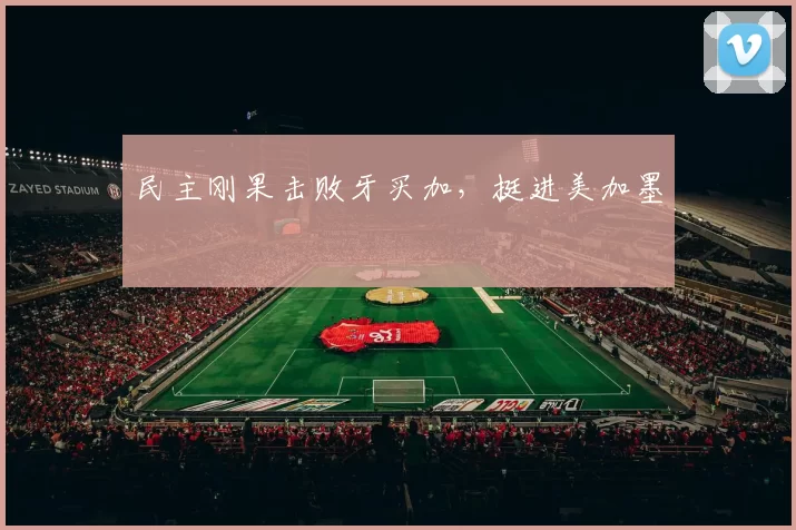 民主刚果击败牙买加，挺进美加墨