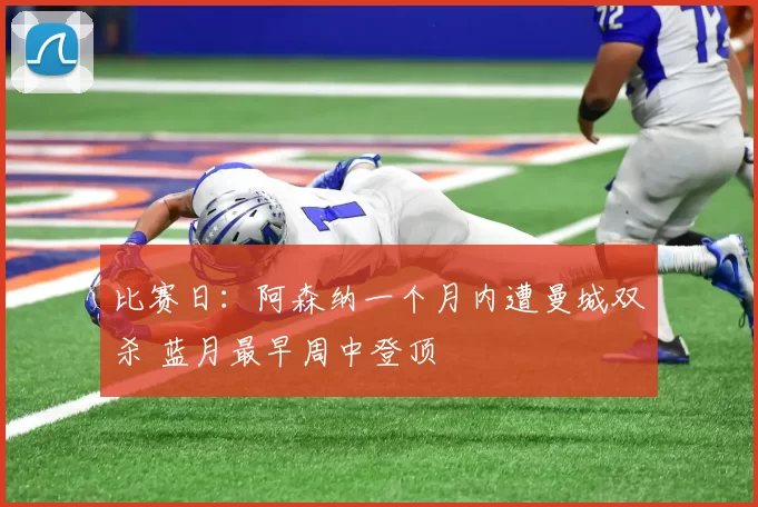 比赛日：阿森纳一个月内遭曼城双杀 蓝月最早周中登顶