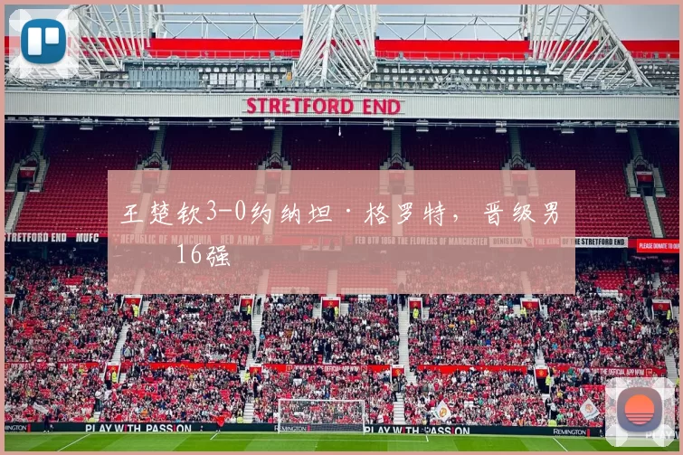 王楚钦3-0约纳坦·格罗特，晋级男单16强