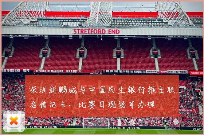 深圳新鹏城与中国民生银行推出联名借记卡，比赛日现场可办理