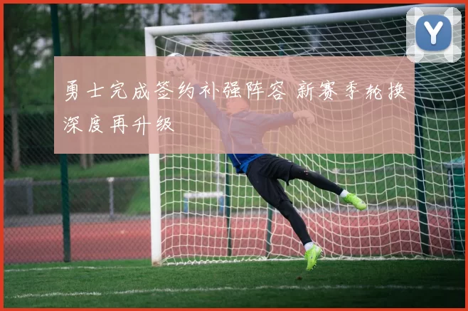 勇士完成签约补强阵容 新赛季轮换深度再升级