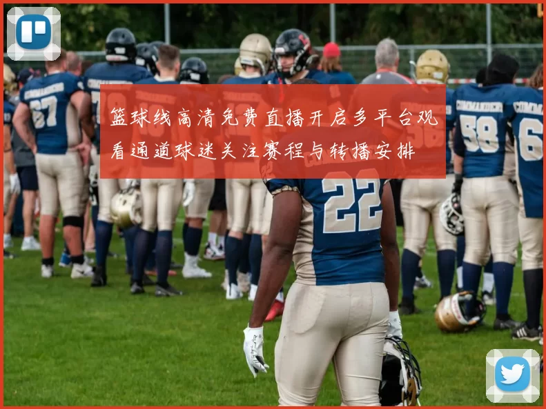 篮球线高清免费直播开启多平台观看通道球迷关注赛程与转播安排