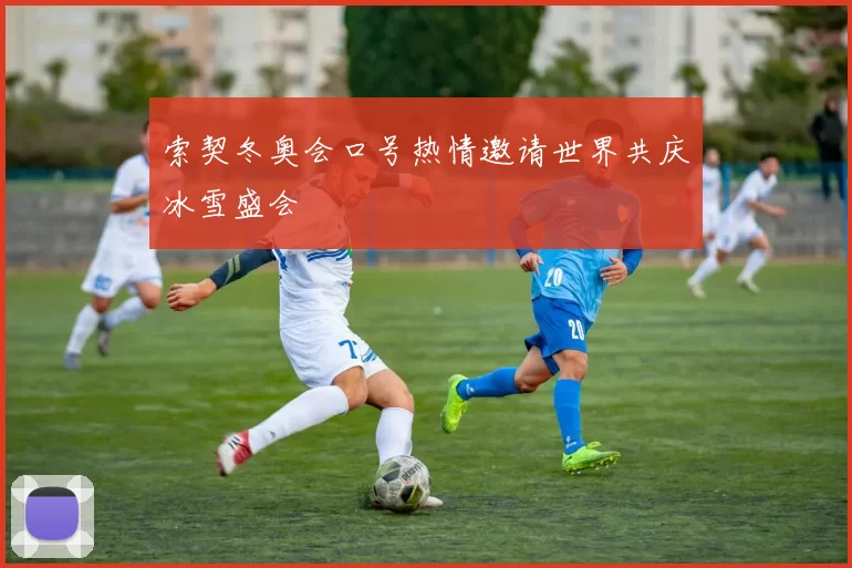 索契冬奥会口号热情邀请世界共庆冰雪盛会