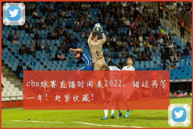 cba球赛直播时间表2022，错过再等一年！赶紧收藏！