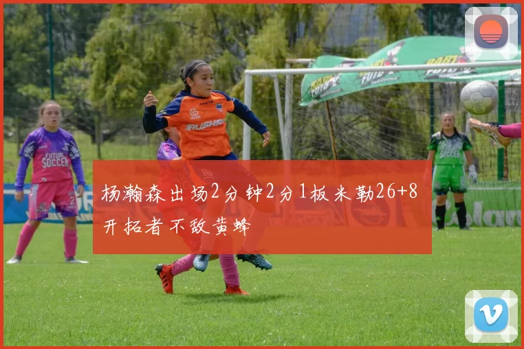 杨瀚森出场2分钟2分1板米勒26+8 开拓者不敌黄蜂