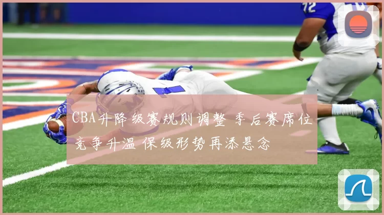 CBA升降级赛规则调整 季后赛席位竞争升温 保级形势再添悬念