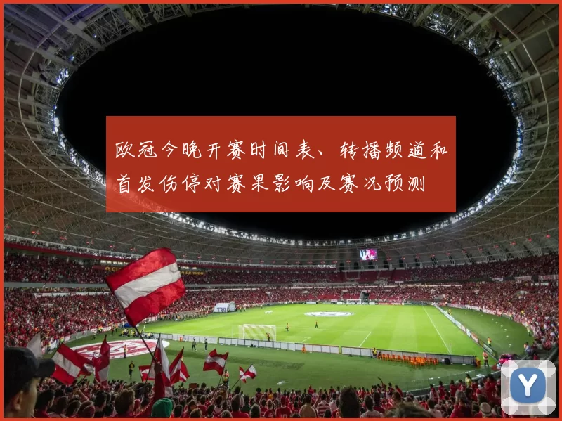 欧冠今晚开赛时间表、转播频道和首发伤停对赛果影响及赛况预测