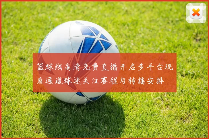 篮球线高清免费直播开启多平台观看通道球迷关注赛程与转播安排
