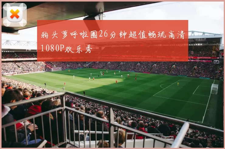 狗头萝呼啦圈26分钟超值畅玩高清1080P欢乐秀